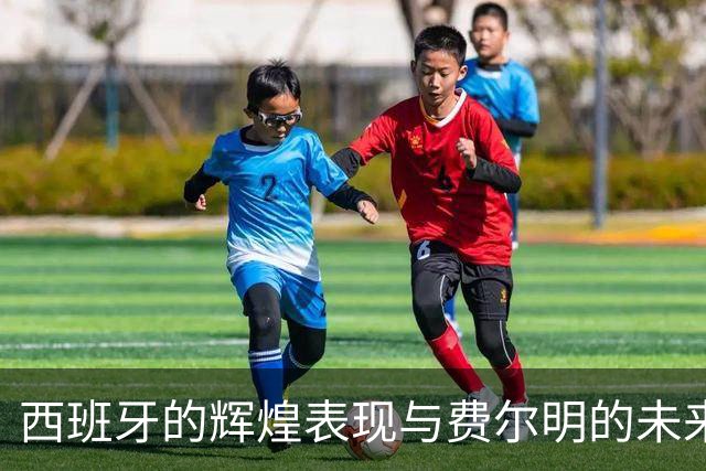 西班牙的辉煌表现与费尔明的未来之路